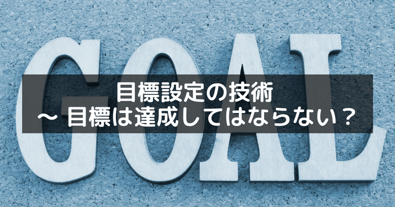 目標設定の技術 ～ 目標は達成してはならない？