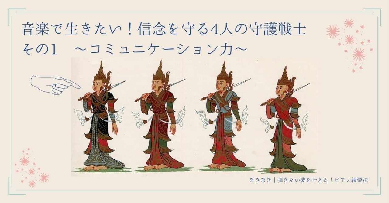 音楽で生きたい 信念を守る4人の守護戦士 その1 コミュニケーション力 まきまき 弾きたい夢を叶える ピアノ練習法 Note
