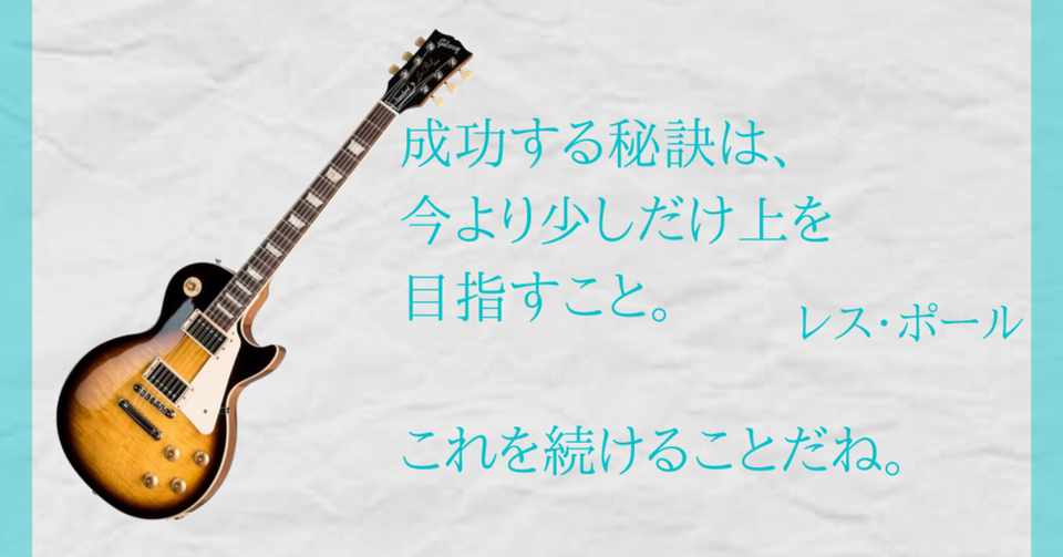 成功する秘訣は 今より少しだけ上を目指すこと これを続けることだね レス ポール名言 麻生さいか 書く 話す表現力プロデューサー 人とお金に10倍愛される 言葉 伝える力 言語化 ライティング 情報発信を学べるnote Hspほぼ克服 Note