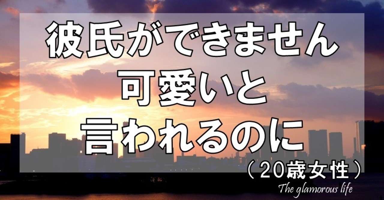 彼氏ができません 可愛いと言われるのに 歳女性 グラマラス ライフ By リンダ Note