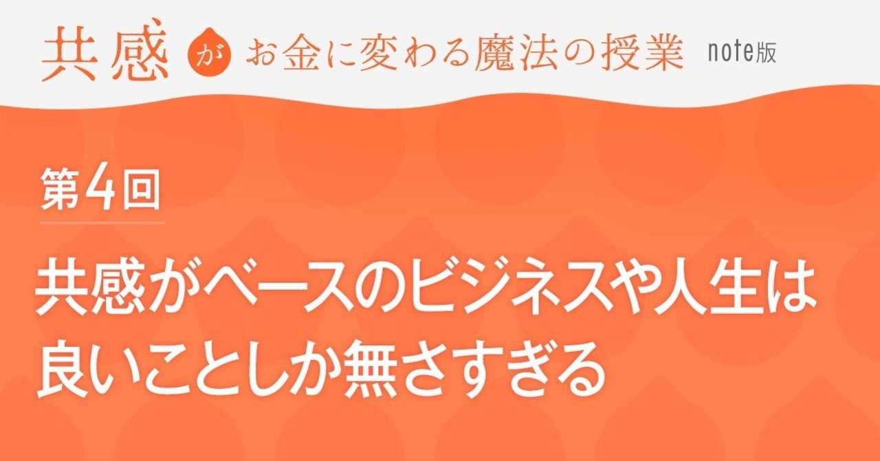 共感がお金に変わる魔法の授業 第４回 共感がベースのビジネスや人生は良いことしか無さすぎる 和佐大輔公式note Note