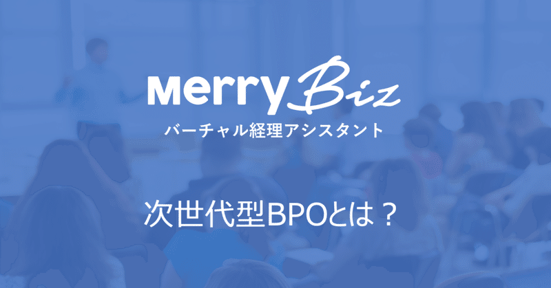 BPO（ビジネスプロセスアウトソーシング）は古い？次世代BPOのメリービズが実現していること