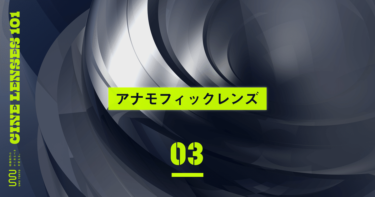 シネレンズの基本 Vol.3｜アナモフィック｜UMU TOKYO
