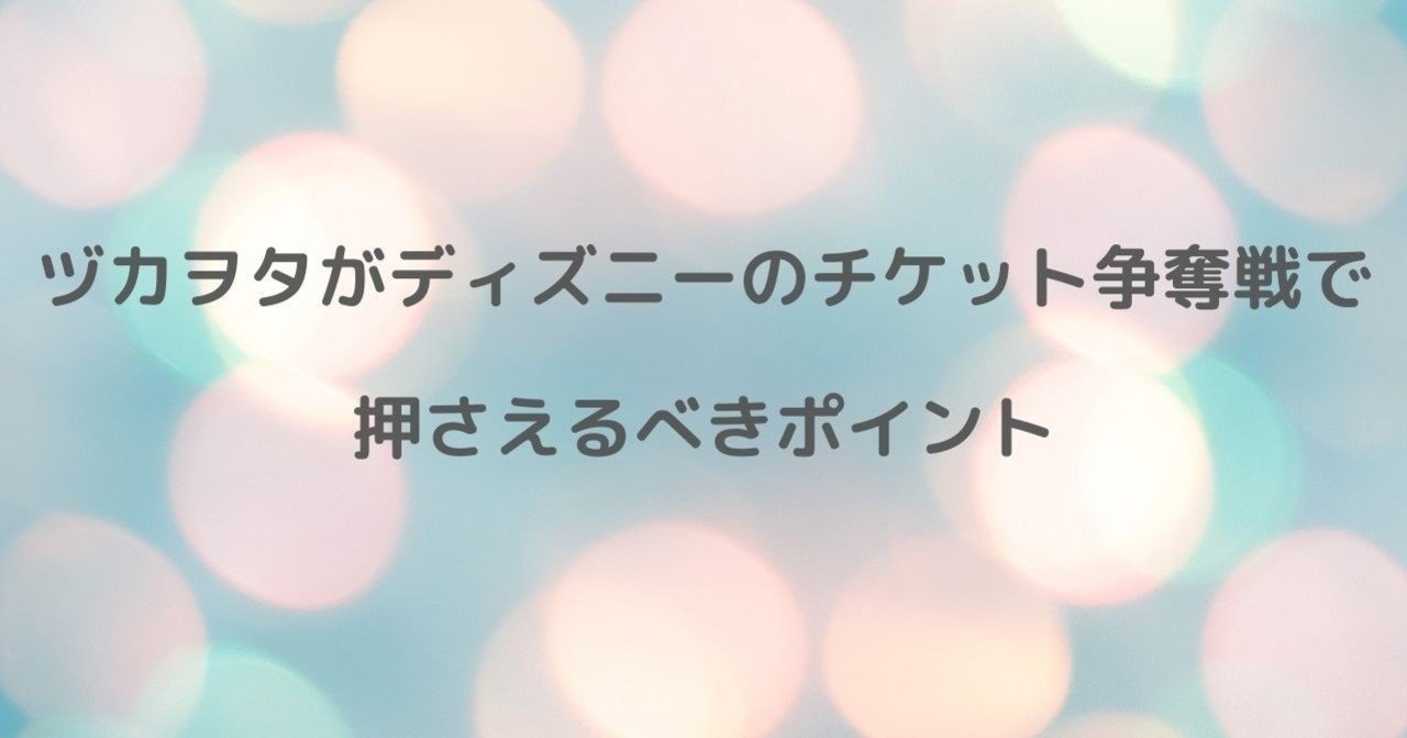ヅカヲタがディズニーのチケット争奪戦で押さえるべきポイント むー Note
