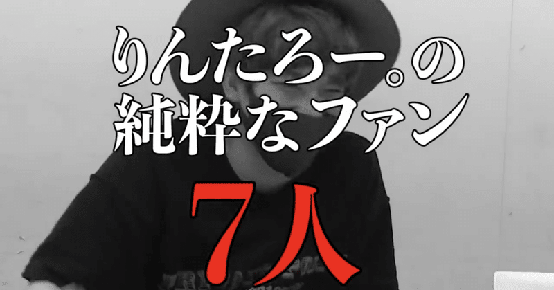 純粋なファンが7人しかいないで話題のりんたろー さんが新規ファンを増やすためのチャンネルが面白すぎる件 かにちゃん note
