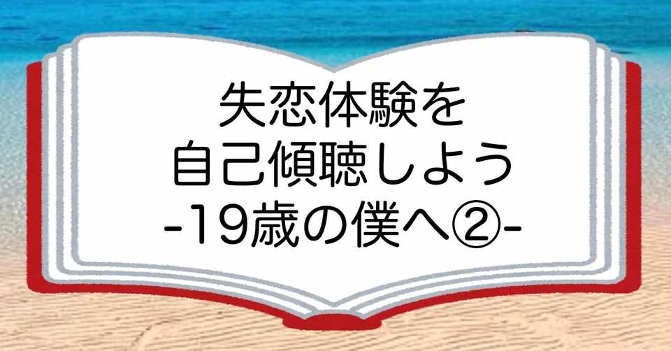 失恋体験を自己傾聴しよう 19歳の僕へ 本の原稿10 Nioです 自己傾聴の本 執筆中 Note