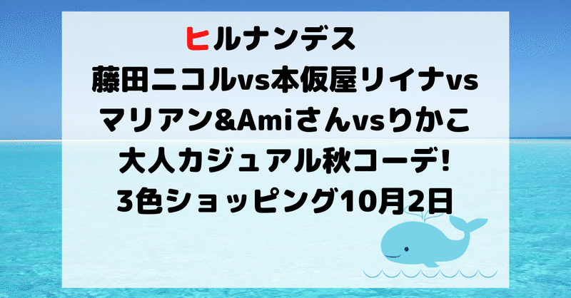 ヒルナンデスの藤田ニコルと本仮屋リイナやマリアン Amiさんとりかこの大人カジュアル秋コーデ 3色ショッピング10月2日 Hirose0219 Note