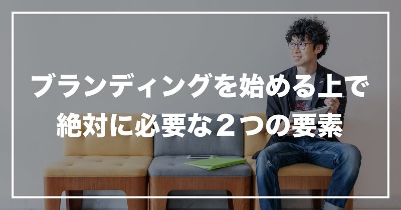 #43 「ブランディングを始める上で絶対に必要な２つの要素」