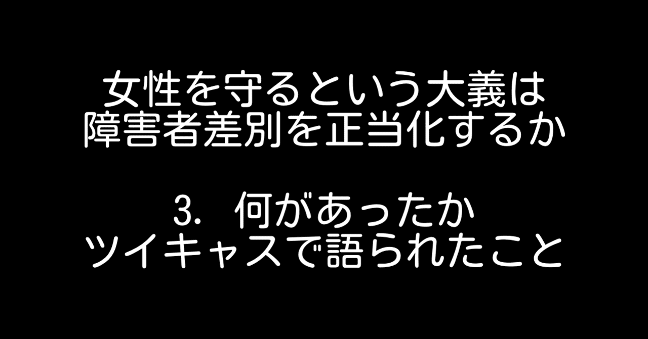 女性を守るという大義は 障害者差別を正当化するか Vol 3 何があったか ツイキャスで語られたこと マスナリジュン Note