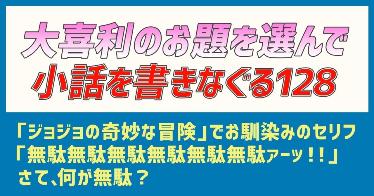 大喜利のお題を選んで小話を書きなぐる128 ジョジョの奇妙な冒険 でお馴染みのセリフ 無駄無駄無駄無駄無駄無駄ァーッ さて 何が無駄 Natuki Abe Note