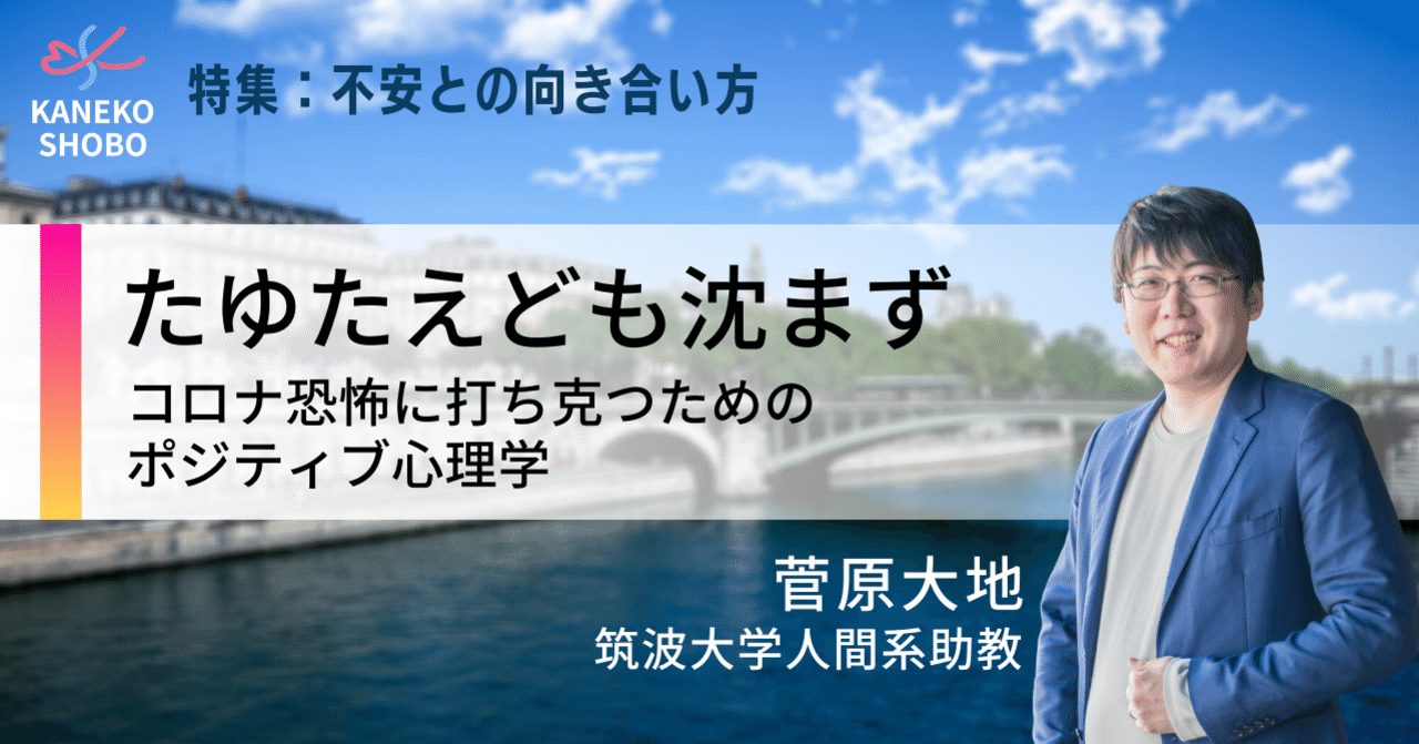 たゆたえども沈まず コロナ恐怖に打ち克つためのポジティブ心理学 菅原大地 筑波大学人間系助教 不安との向き合い方 こころ のための専門メディア 金子書房 たゆたえども沈まず コロナ恐怖に打ち克つためのポジティブ心理学 菅原大地 筑波大学人間系助教 不安との向き合い方 こころ のための専門メディア 金子書房