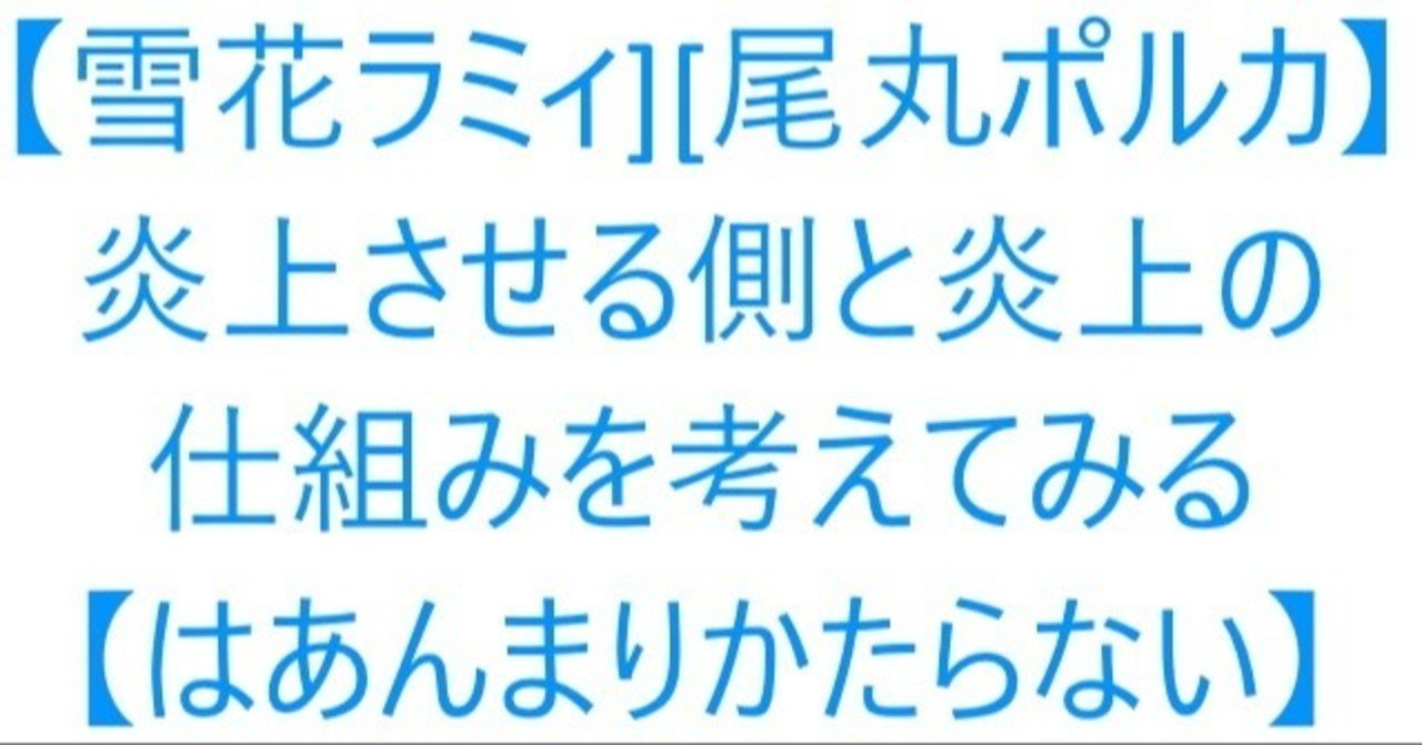 雪花ラミィ 尾丸ポルカ 炎上させる側と炎上の仕組みを考えてみる はあんまりかたらない そうえん Note