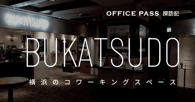 一日居られる! 毎日通える! 人気のワークスペース、BUKATSUDOを使ってみた。横浜のコワーキングスペース | OFFICE PASS探訪記