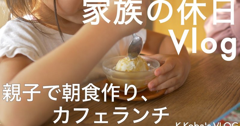 Vlog 親子で朝食作り おしゃれカフェランチ 家族の休日vlog つくば 011 ケイコバ Note