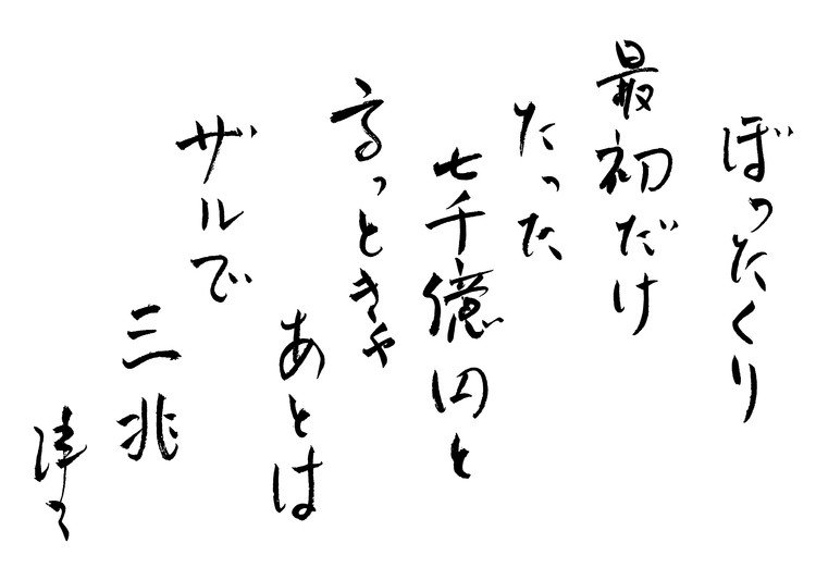 筆ペンなぐり書きによる戯歌シリーズ。ふだんにもましてなぐり書き感が強いがこれは怒りのせい。スポーツ選手、スポーツ愛好者の皆様には何の恨みもないが、周辺に蠢く「五輪屋」の所業断じて許し難し。コストがかかること自体でなく、きちんと計画を立てず（おそらく意図的）に「低コスト」と謳って同意をとりつけ、決定さえしてしまえばあとはどうとでもなるという発想が許せない。ああいうのは典型的なぼったくりバーの手口だが、公共事業界隈では珍しくないので「やっぱりそうか」感がさらに怒りをかきたてる。