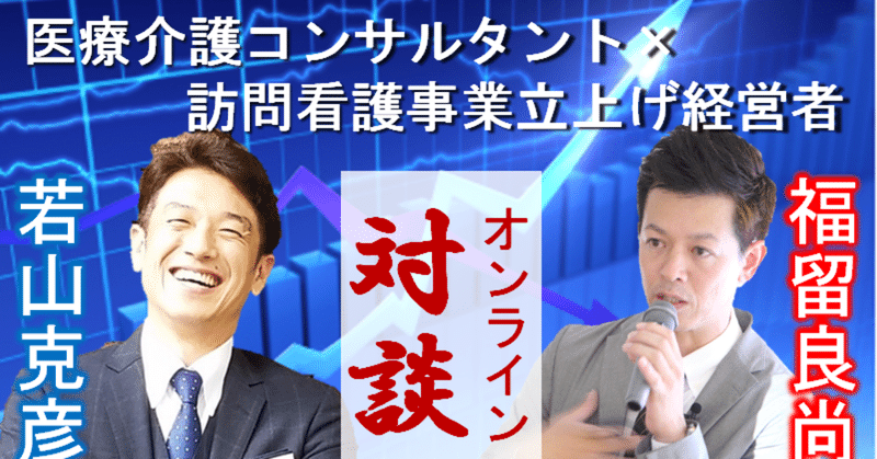 やるなら訪問看護！医療介護コンサルタントと訪問看護事業立上げ経営者のオンラインリアル対談