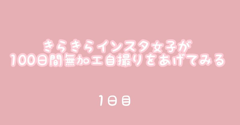 1日目 きらきらインスタ女子が100日間無加工自撮りをあげてみる まなふぃ Note