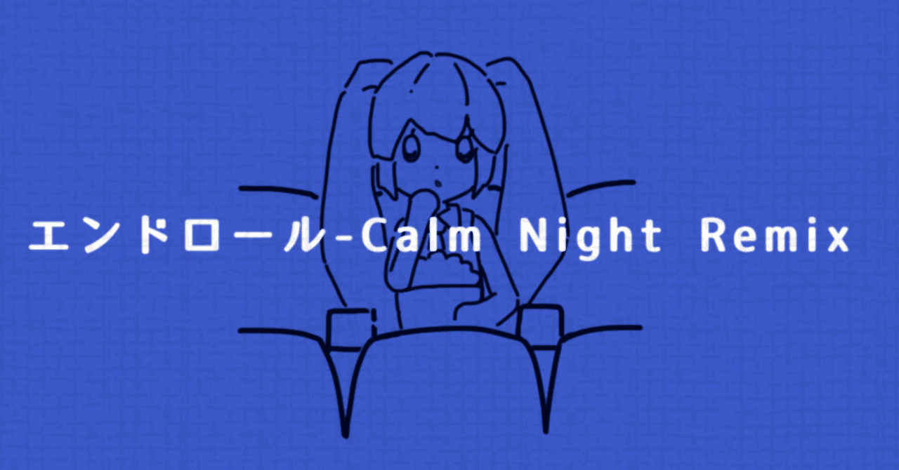 エンドロール Calm Night Remix 制作記録 Carponejamy Note エンドロール Calm Night Remix 制作記録 Carponejamy Note