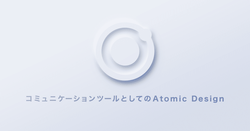 コミュニケーションツールとしてのAtomic Design