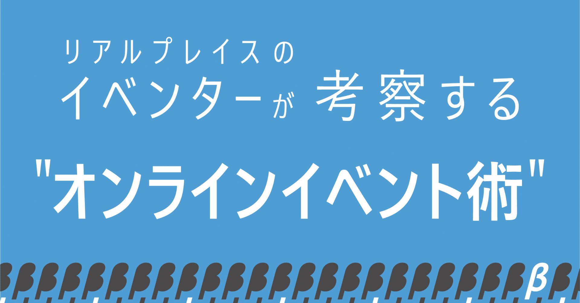 リアルプレイスのイベンターが考察するオンラインイベント術 サビワクb Note