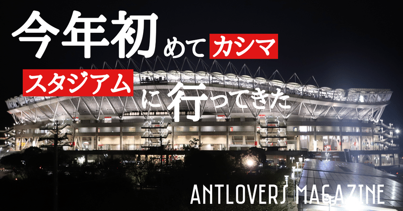 今年初めてカシマスタジアムに行ってきた Antlovers Magazine Note