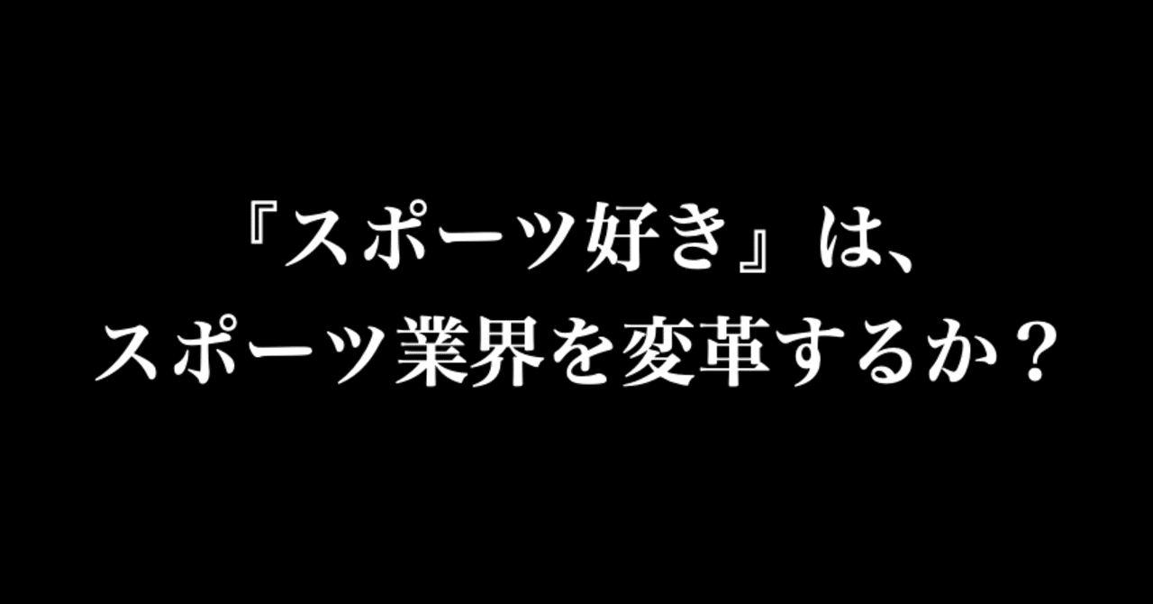 スポーツ好き は スポーツ業界を変革するか 中島涼輔 スポーツを心躍る産業に Note