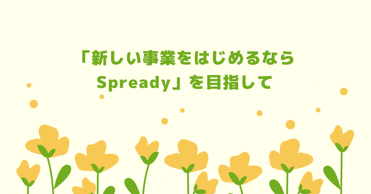 「新しい事業をはじめるならSpready」を目指して