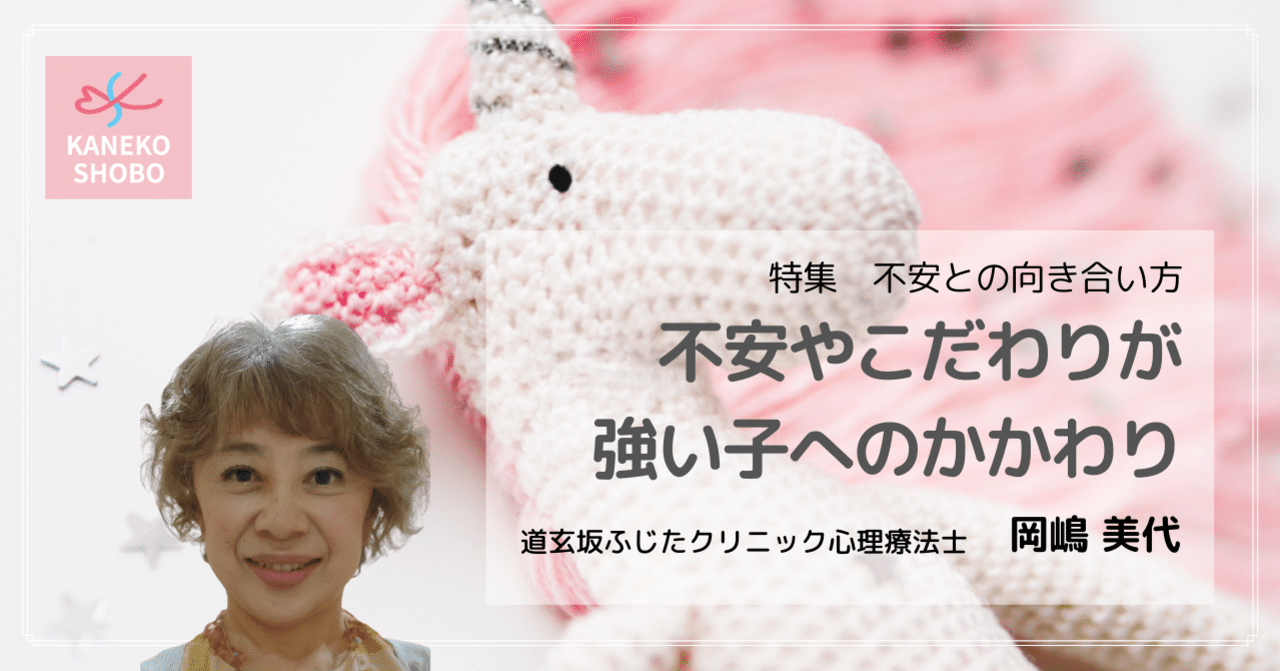 不安やこだわりが強い子へのかかわり（岡嶋美代：道玄坂ふじたクリニック 心理療法士）＃不安との向き合い方｜「こころ」のための専門メディア 金子書房