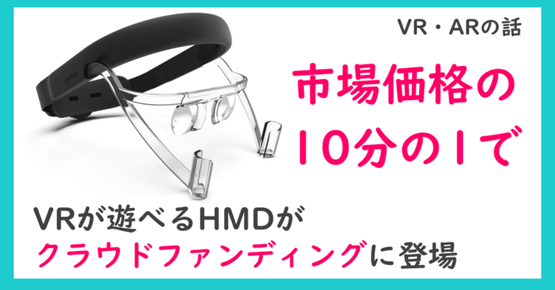 市場価格の「10分の1」でVRが遊べるHMDがクラウドファンディングに登場【#105】