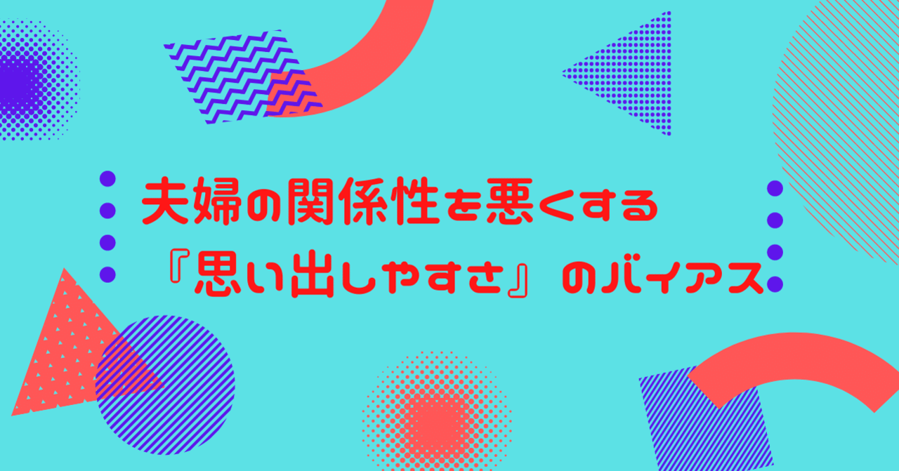 気をつけて！】夫婦の関係性を悪くする「思い出しやすさ」バイアス｜juneitakahashi