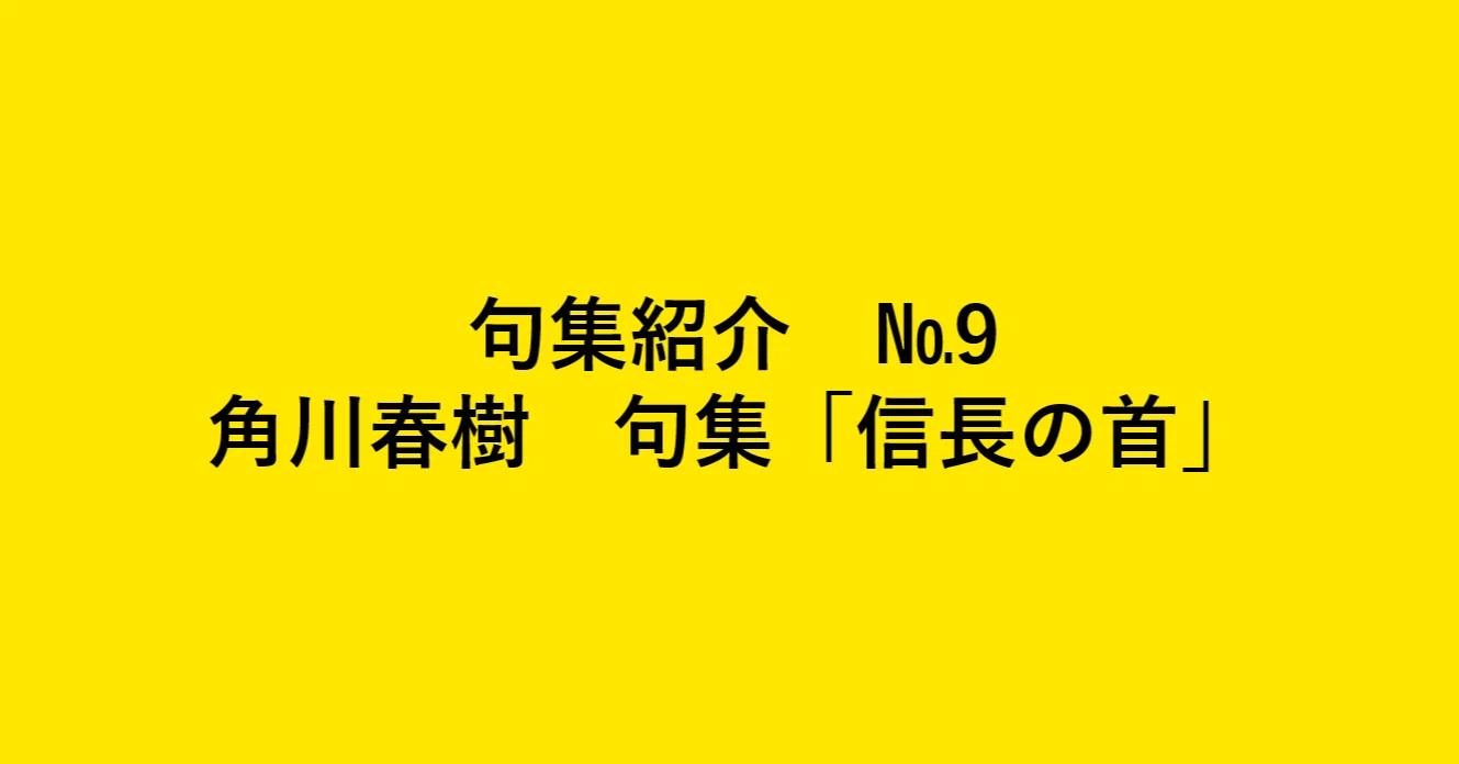 句集紹介】信長の首 角川春樹句集を読んで｜亀山こうき/俳句の水先案内人