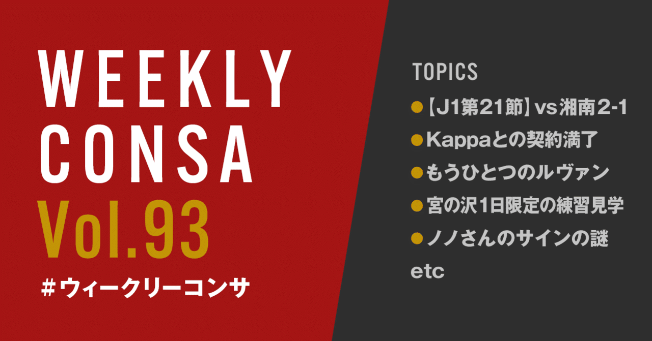 ウィークリーコンサ Vol 93 10 5 12 J1第21節 Vs湘南 2 1 Kappa契約満了 もうひとつのルヴァンカップ 宮の沢練習見学 ノノさんのサインの謎 他 ノムラッティ ウィークリーコンサ Note ウィークリーコンサ Vol 93 10 5 12 J1第21節 Vs湘南 2 1 Kappa契約満了 もうひとつのルヴァンカップ 宮の沢練習見学 ノノさんのサインの謎 他 ノムラッティ ウィークリーコンサ Note