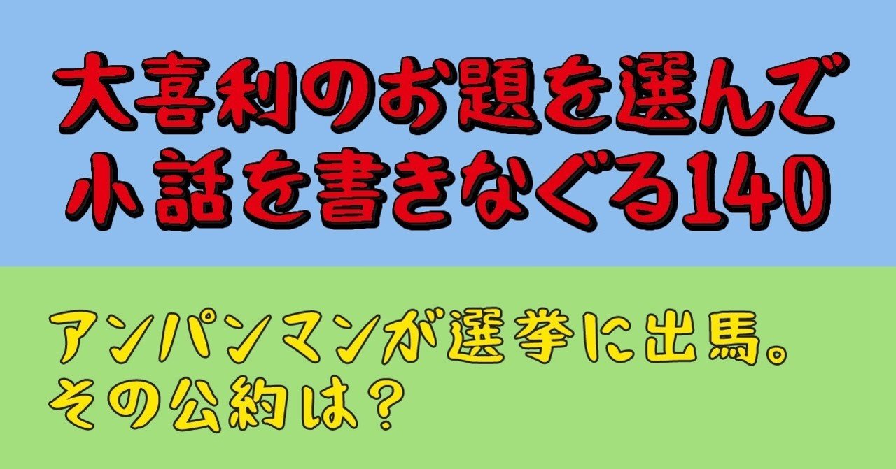 大喜利のお題を選んで小話を書きなぐる140 アンパンマンが選挙に出馬 その公約は Natsuki Abe Note