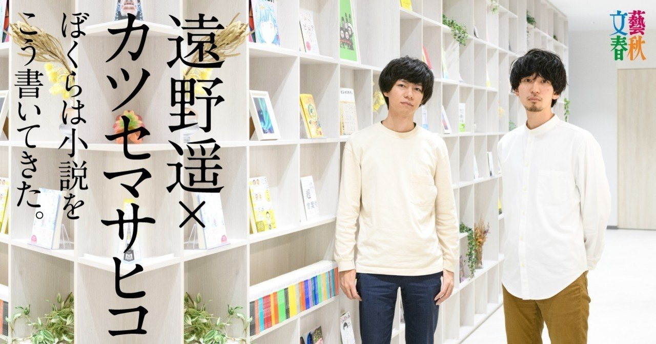 遠野遥×カツセマサヒコ｜ぼくらは小説をこう書いてきた。｜文藝春秋digital