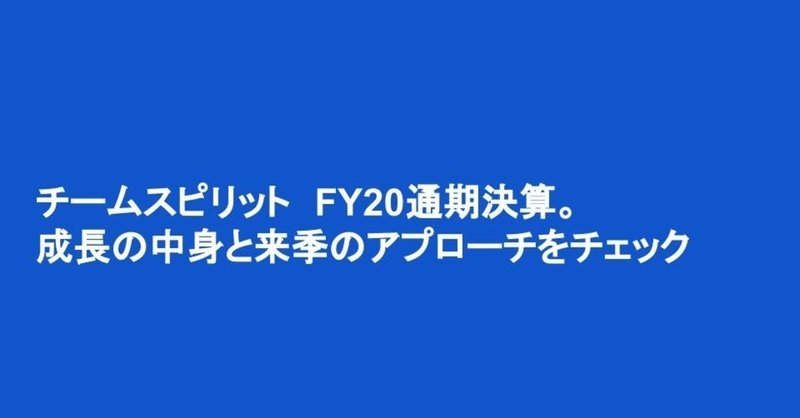 【FY20 通期決算】働き方改革プラットフォーム:TeamSpirit。売上、利益ともに続伸の素晴らしい結果。前回からのポイントを振り返りながら、来季のアプローチを確認する回。