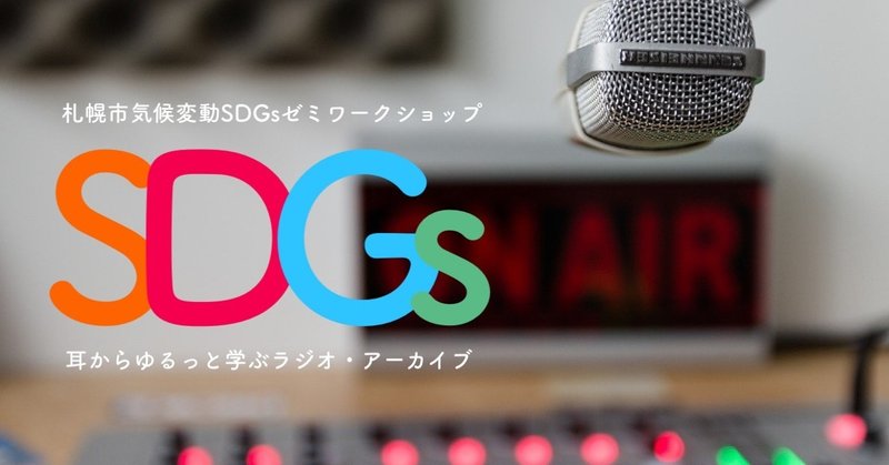 札幌市みんなの気候変動SDGsゼミワークショップのアーカイブ【ラジオ版】をはじめます。