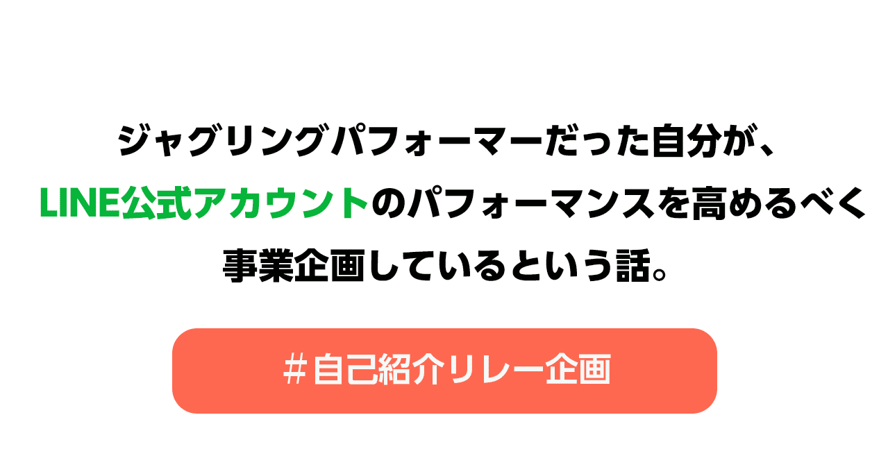学生時代ジャグリングパフォーマーだった自分が 今ではline公式アカウントのパフォーマンスを高めるべく 事業企画しているという話 Line For Business 公式note 始めました Note