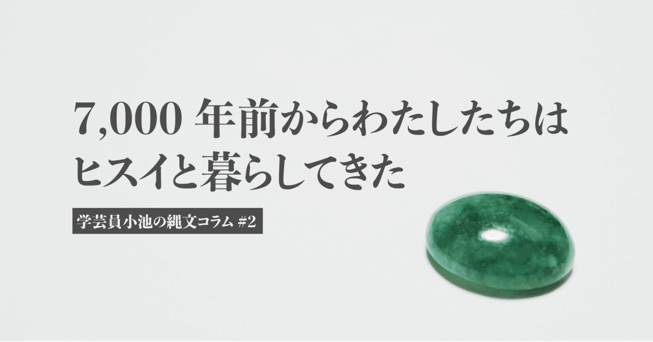 7,000年前からわたしたちはヒスイと暮らしてきた｜学芸員小池の