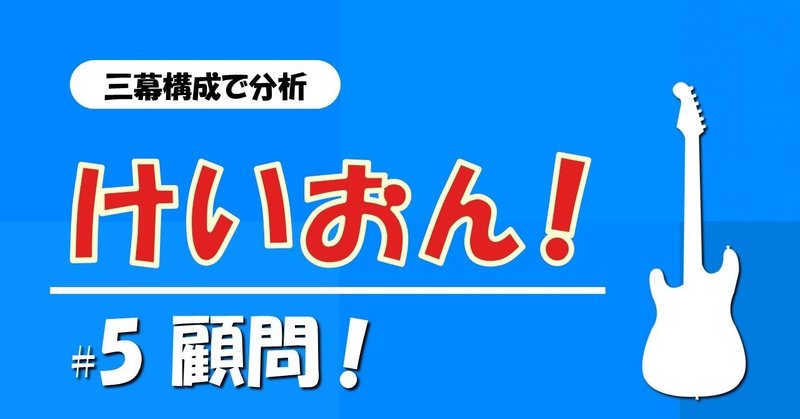 【#5 顧問！】「けいおん！」を三幕構成で分析する