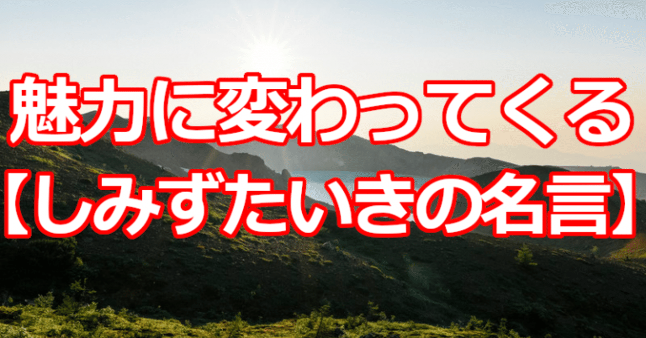 魅力に変わってくる しみずたいきの名言 関野泰宏 Note