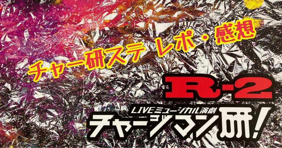 ｌｉｖｅミュージカル演劇 チャージマン研 ｒ ２ レポ 感想 ゅぅ Note