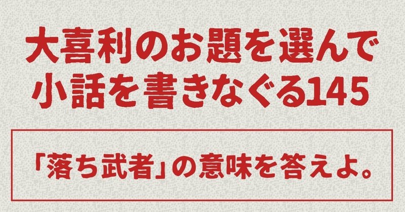 大喜利のお題を選んで小話を書きなぐる145 落ち武者 の意味を答えよ Natsuki Abe Note