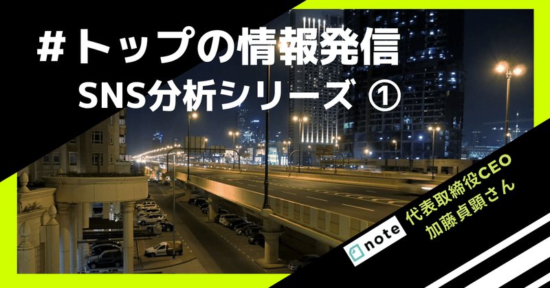 「トップのSNS情報発信を分析する」ケーススタディ① note株式会社代表取締役CEO加藤貞顕さん #トップの情報発信