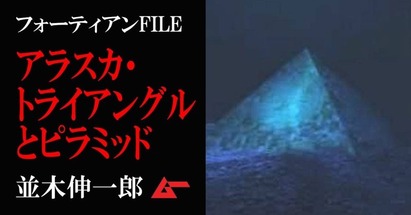アラスカ・トライアングルとダークピラミッドの謎／並木伸一郎・フォーティアンFILE