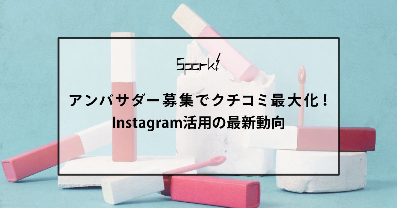 アンバサダー募集でクチコミ最大化 Instagram活用の最新動向 Spark Note アンバサダー募集でクチコミ最大化 Instagram活用の最新動向 Spark Note