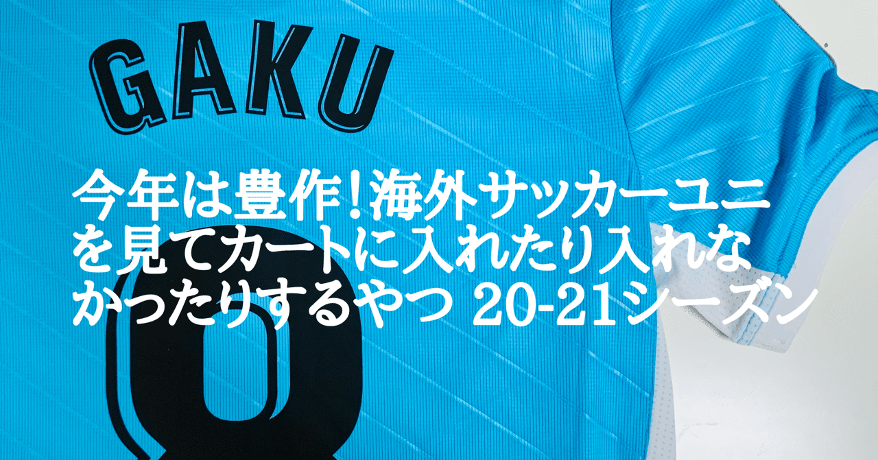 今年は豊作 海外サッカーユニを見てカートに入れたり入れなかったりするやつ 21シーズン Akira Funakoshi Antlovers Note 今年は豊作 海外サッカーユニを見てカートに入れたり入れなかったりするやつ 21シーズン Akira Funakoshi Antlovers Note