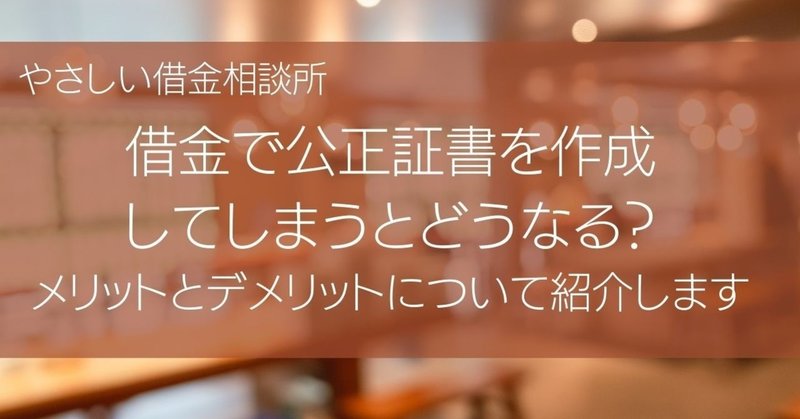 借金で公正証書を作成してしまうとどうなる メリットとデメリットについて紹介します やさしい借金相談所 Note