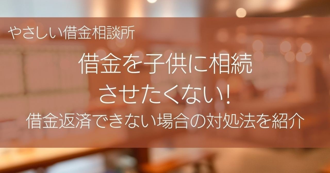 借金を子供に相続させたくない 借金返済できない場合の対処法を紹介 やさしい借金相談所 Note
