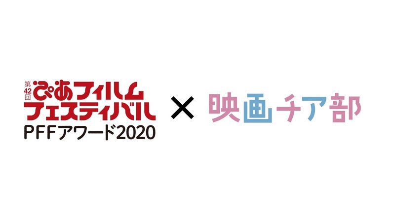 映画チア部がオススメする「PFFアワード2020」前編　"ぴあフィルムフェスティバル×映画チア部"vol.2