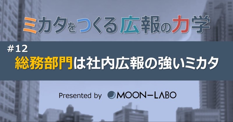 【ミカタをつくる広報の力学】
#12 総務部門は社内広報の強いミカタ